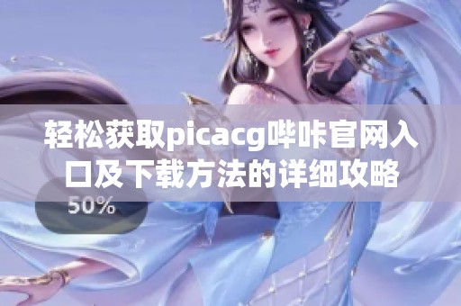 轻松获取picacg哔咔官网入口及下载方法的详细攻略