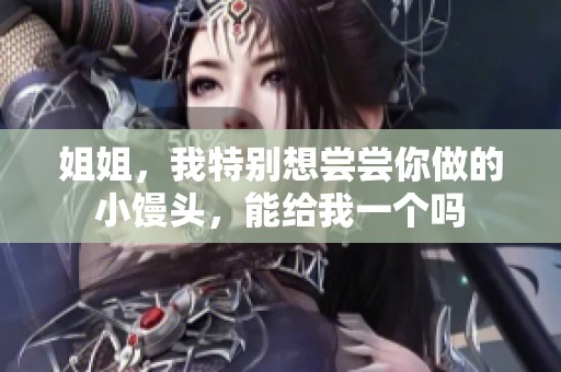 姐姐，我特别想尝尝你做的小馒头，能给我一个吗