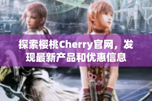 探索樱桃Cherry官网，发现最新产品和优惠信息