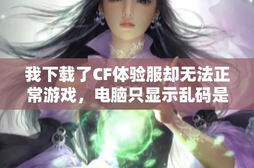 我下载了CF体验服却无法正常游戏，电脑只显示乱码是什么原因