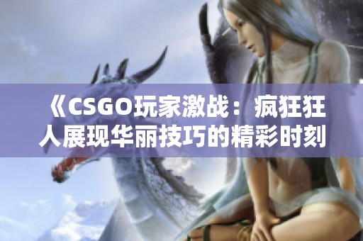 《CSGO玩家激战：疯狂狂人展现华丽技巧的精彩时刻》