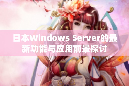 日本Windows Server的最新功能与应用前景探讨