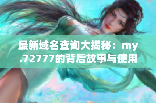 最新域名查询大揭秘：my.72777的背后故事与使用方法