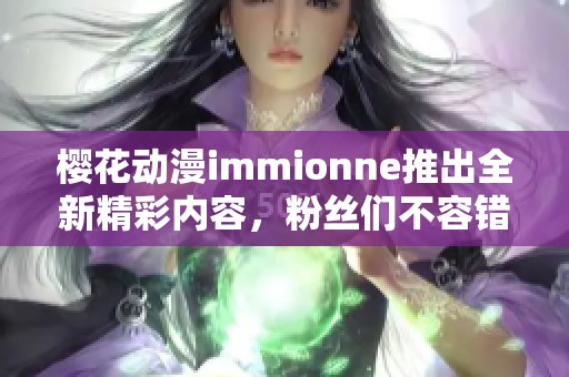 樱花动漫immionne推出全新精彩内容，粉丝们不容错过！