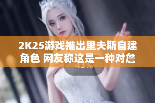 2K25游戏推出里夫斯自建角色 网友称这是一种对詹姆斯的致敬