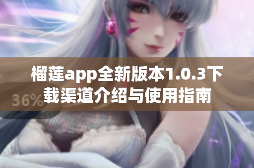 榴莲app全新版本1.0.3下载渠道介绍与使用指南