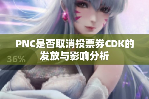 PNC是否取消投票券CDK的发放与影响分析