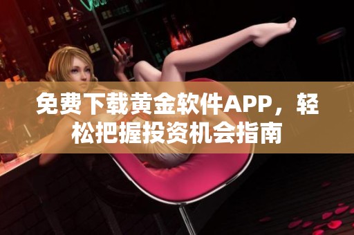 免费下载黄金软件APP，轻松把握投资机会指南