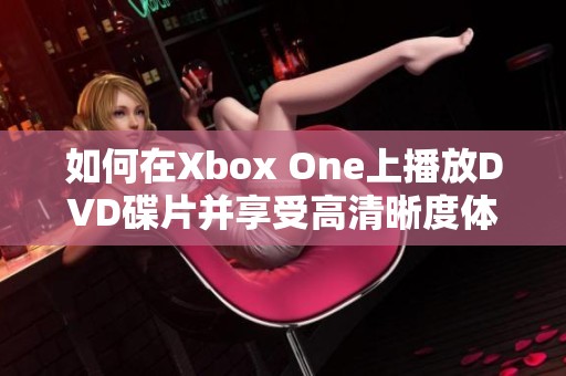 如何在Xbox One上播放DVD碟片并享受高清晰度体验