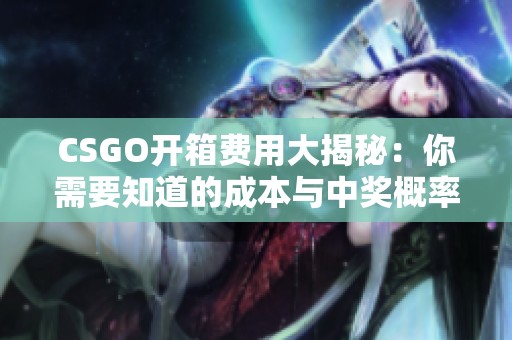 CSGO开箱费用大揭秘：你需要知道的成本与中奖概率分析