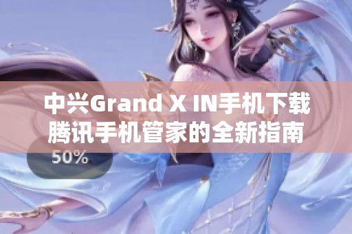 中兴Grand X IN手机下载腾讯手机管家的全新指南