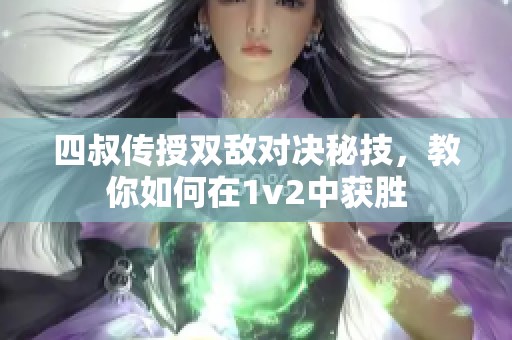 四叔传授双敌对决秘技，教你如何在1v2中获胜