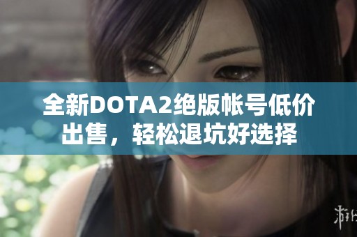 全新DOTA2绝版帐号低价出售，轻松退坑好选择