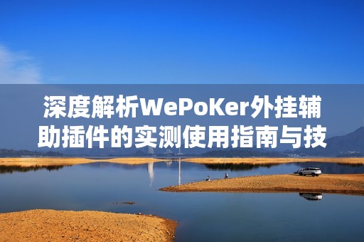 深度解析WePoKer外挂辅助插件的实测使用指南与技巧