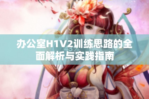 办公室H1V2训练思路的全面解析与实践指南