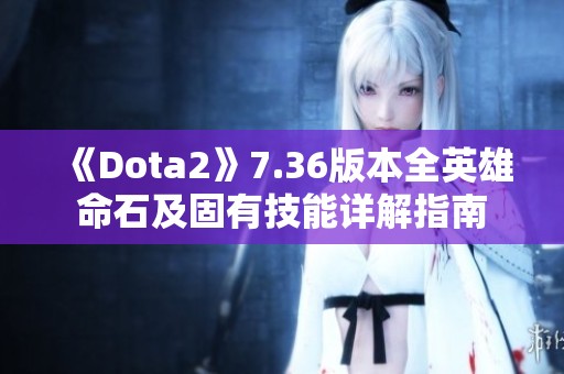 《Dota2》7.36版本全英雄命石及固有技能详解指南