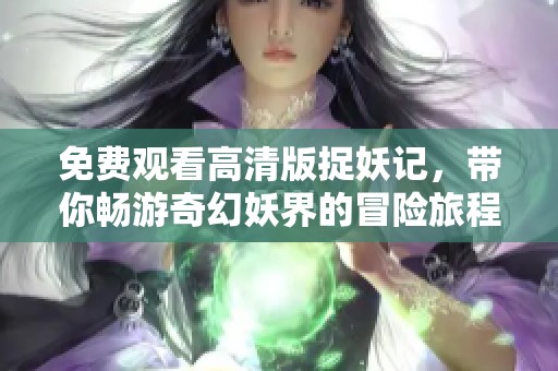 免费观看高清版捉妖记，带你畅游奇幻妖界的冒险旅程