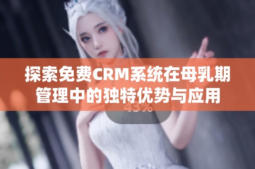 探索免费CRM系统在母乳期管理中的独特优势与应用