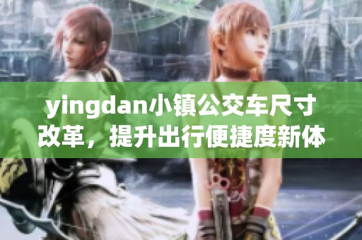 yingdan小镇公交车尺寸改革，提升出行便捷度新体验