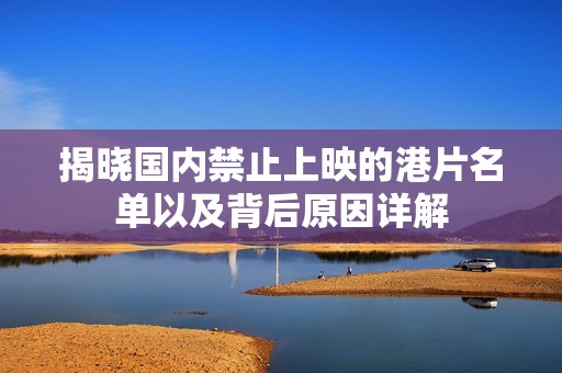 揭晓国内禁止上映的港片名单以及背后原因详解