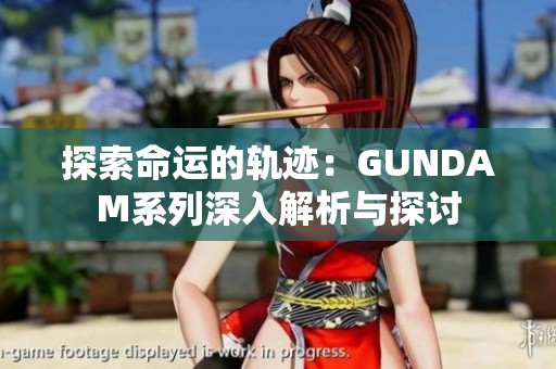 探索命运的轨迹：GUNDAM系列深入解析与探讨