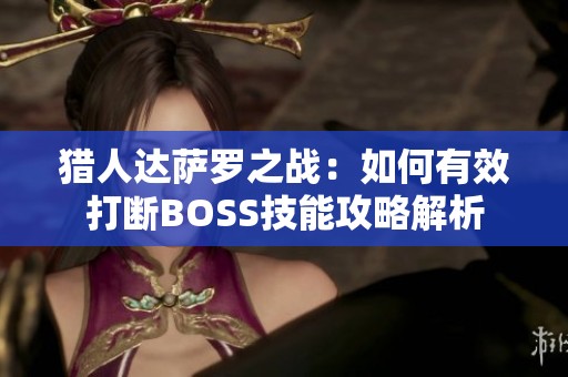 猎人达萨罗之战：如何有效打断BOSS技能攻略解析