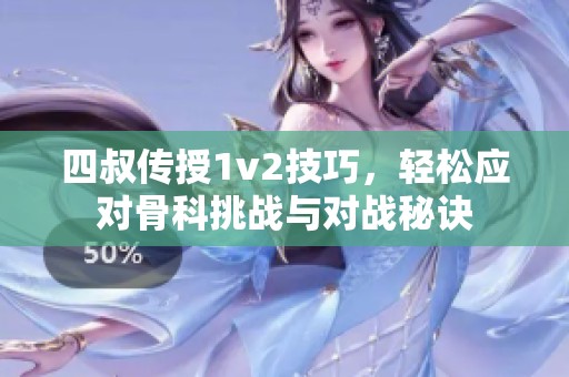 四叔传授1v2技巧，轻松应对骨科挑战与对战秘诀