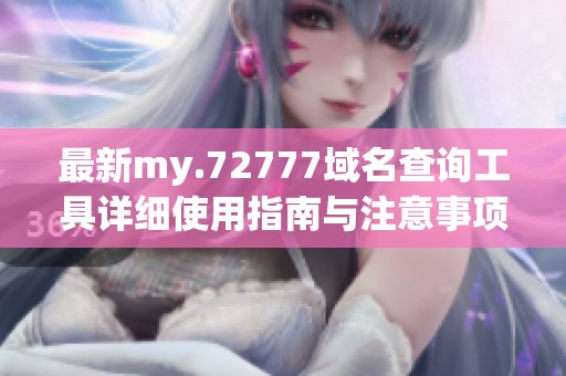 最新my.72777域名查询工具详细使用指南与注意事项