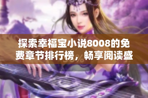 探索幸福宝小说8008的免费章节排行榜，畅享阅读盛宴