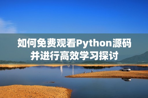 如何免费观看Python源码并进行高效学习探讨