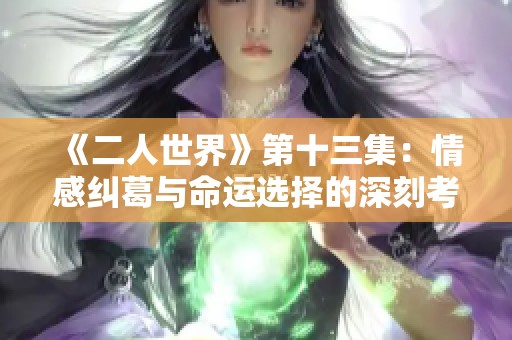 《二人世界》第十三集：情感纠葛与命运选择的深刻考量