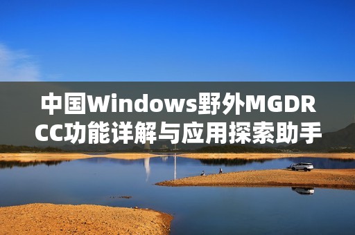 中国Windows野外MGDRCC功能详解与应用探索助手