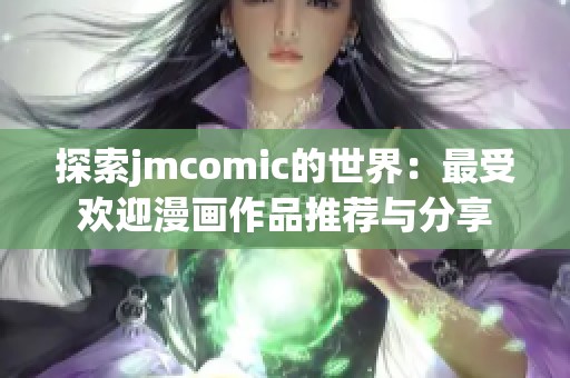 探索jmcomic的世界：最受欢迎漫画作品推荐与分享