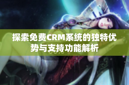 探索免费CRM系统的独特优势与支持功能解析