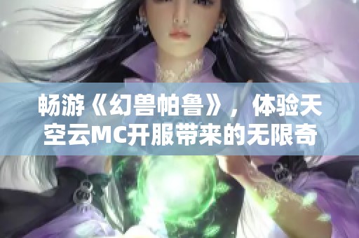 畅游《幻兽帕鲁》，体验天空云MC开服带来的无限奇幻冒险