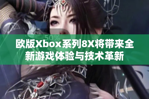 欧版Xbox系列8X将带来全新游戏体验与技术革新