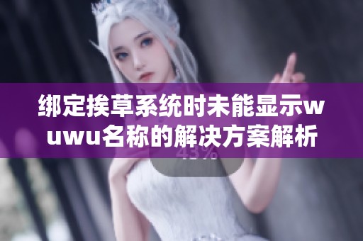 绑定挨草系统时未能显示wuwu名称的解决方案解析