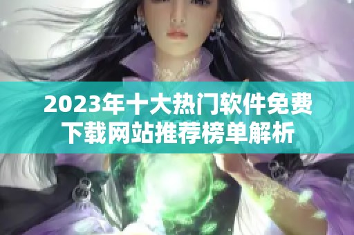 2023年十大热门软件免费下载网站推荐榜单解析