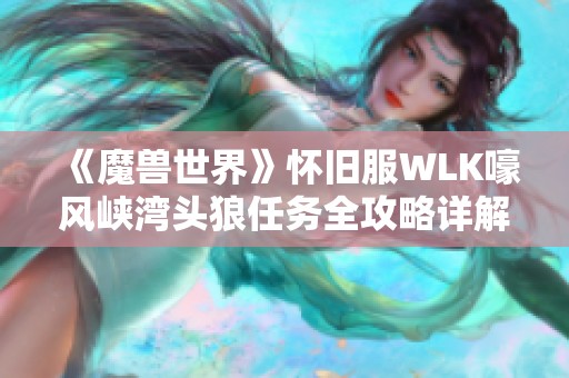 《魔兽世界》怀旧服WLK嚎风峡湾头狼任务全攻略详解