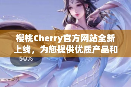 樱桃Cherry官方网站全新上线，为您提供优质产品和服务