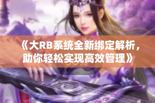 《大RB系统全新绑定解析，助你轻松实现高效管理》