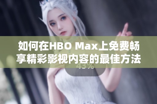 如何在HBO Max上免费畅享精彩影视内容的最佳方法