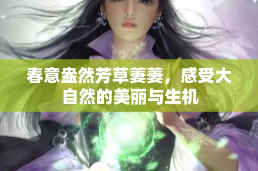 春意盎然芳草萋萋，感受大自然的美丽与生机