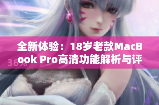 全新体验：18岁老款MacBook Pro高清功能解析与评测