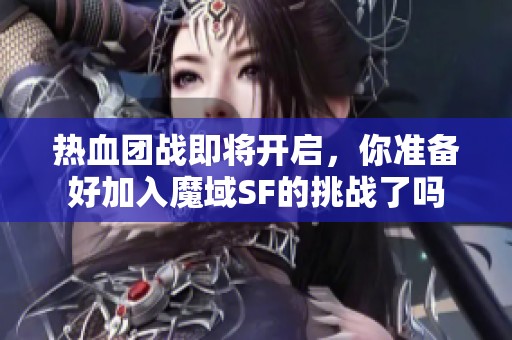 热血团战即将开启，你准备好加入魔域SF的挑战了吗