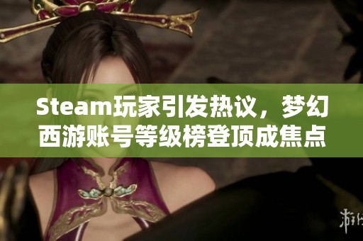 Steam玩家引发热议，梦幻西游账号等级榜登顶成焦点