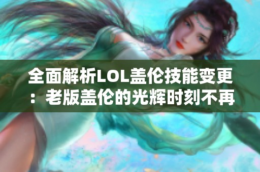 全面解析LOL盖伦技能变更：老版盖伦的光辉时刻不再！