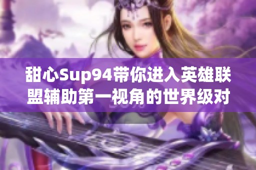 甜心Sup94带你进入英雄联盟辅助第一视角的世界级对决攻略