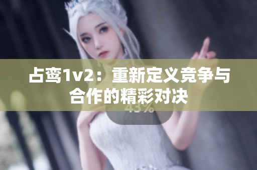 占鸾1v2：重新定义竞争与合作的精彩对决