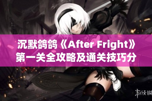 沉默鸽鸽《After Fright》第一关全攻略及通关技巧分享